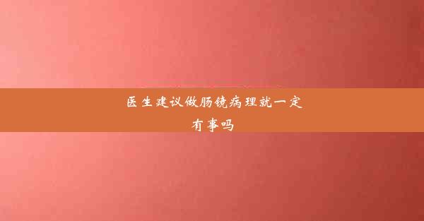 医生建议做肠镜病理就一定有事吗