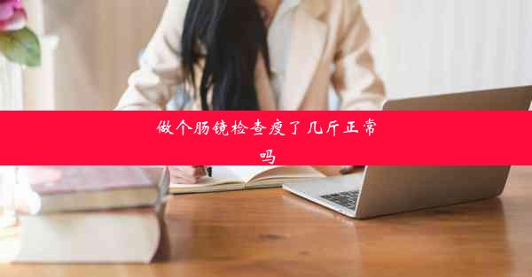 做个肠镜检查瘦了几斤正常吗