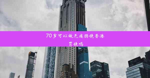 70岁可以做无痛肠镜香港胃镜吗