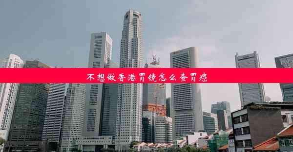 不想做香港胃镜怎么查胃癌