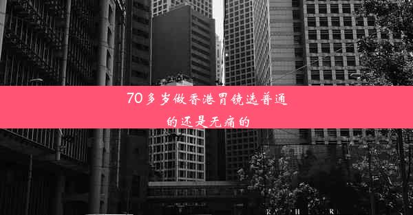 70多岁做香港胃镜选普通的还是无痛的