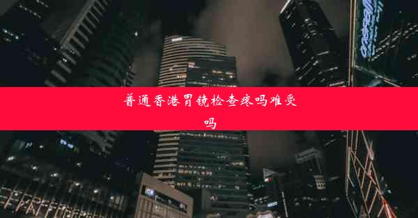 普通香港胃镜检查疼吗难受吗