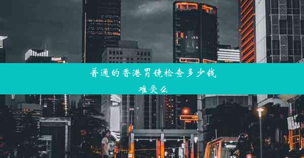 普通的香港胃镜检查多少钱难受么