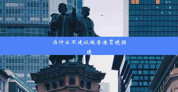 为什么不建议做香港胃镜肠镜