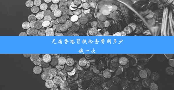 无痛香港胃镜检查费用多少钱一次