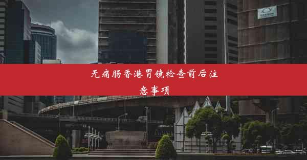 无痛肠香港胃镜检查前后注意事项