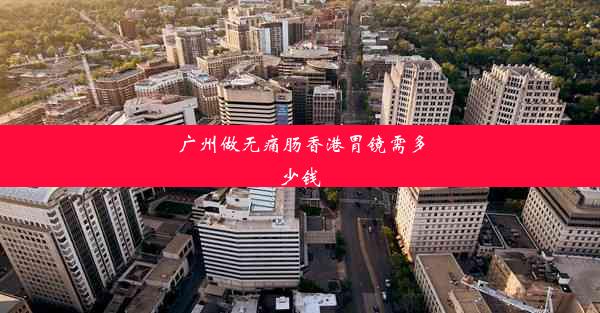 广州做无痛肠香港胃镜需多少钱