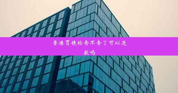 香港胃镜检查不查了可以退款吗