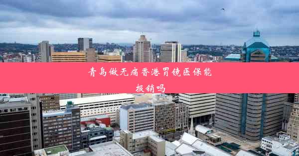 青岛做无痛香港胃镜医保能报销吗