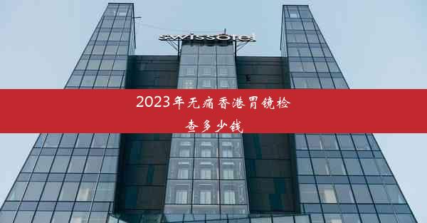 2023年无痛香港胃镜检查多少钱