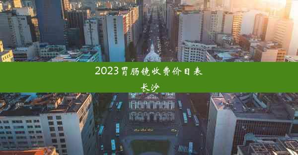 2023胃肠镜收费价目表长沙