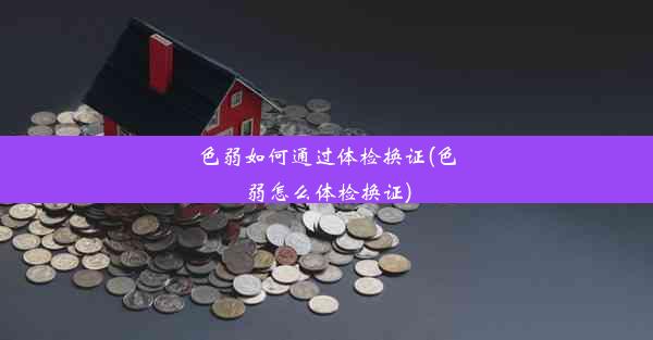 色弱如何通过体检换证(色弱怎么体检换证)