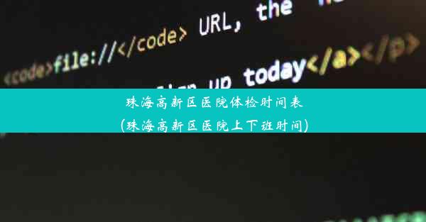 珠海高新区医院体检时间表(珠海高新区医院上下班时间)