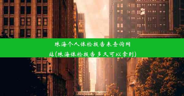 珠海个人体检报告表查询网站(珠海体检报告多久可以拿到)