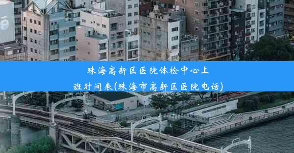 珠海高新区医院体检中心上班时间表(珠海市高新区医院电话)