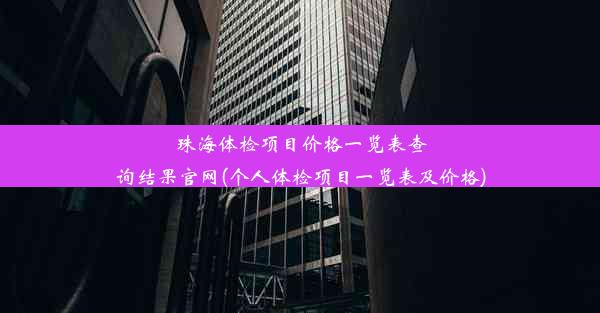 珠海体检项目价格一览表查询结果官网(个人体检项目一览表及价格)