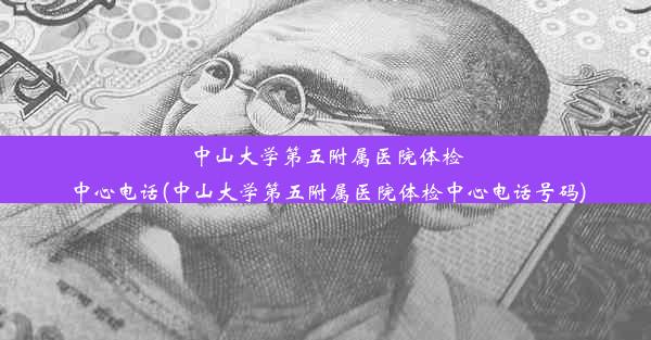 中山大学第五附属医院体检中心电话(中山大学第五附属医院体检中心电话号码)