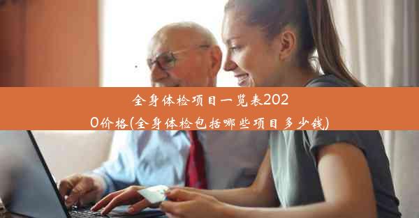 全身体检项目一览表2020价格(全身体检包括哪些项目多少钱)