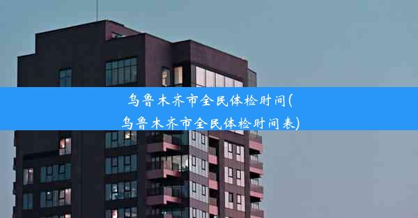 乌鲁木齐市全民体检时间(乌鲁木齐市全民体检时间表)