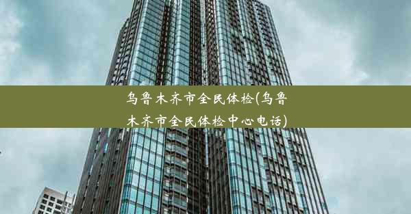 乌鲁木齐市全民体检(乌鲁木齐市全民体检中心电话)