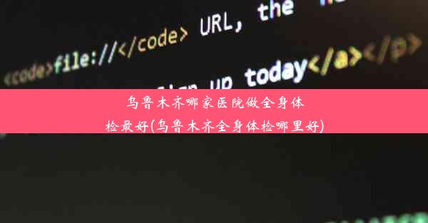 乌鲁木齐哪家医院做全身体检最好(乌鲁木齐全身体检哪里好)