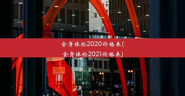 全身体检2020价格表(全身体检2021价格表)