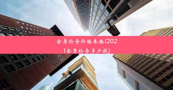 全身检查价格表格(2021全身检查多少钱)