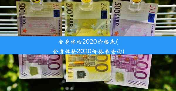 全身体检2020价格表(全身体检2020价格表查询)