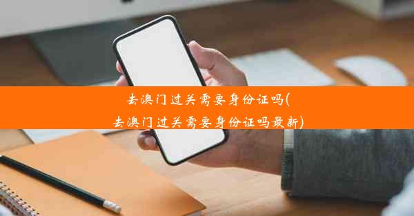 去澳门过关需要身份证吗(去澳门过关需要身份证吗最新)