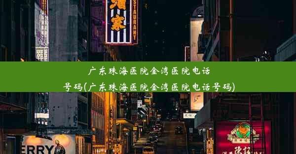 广东珠海医院金湾医院电话号码(广东珠海医院金湾医院电话号码)