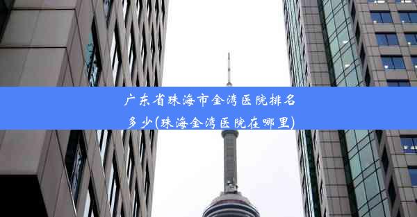 广东省珠海市金湾医院排名多少(珠海金湾医院在哪里)