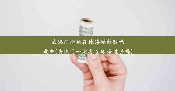 去澳门必须在珠海做核酸吗最新(去澳门一定要在珠海过关吗)