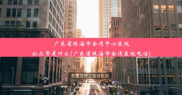 广东省珠海市金湾中心医院公众号是什么(广东省珠海市金湾医院电话)