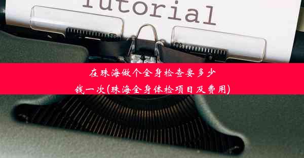 在珠海做个全身检查要多少钱一次(珠海全身体检项目及费用)