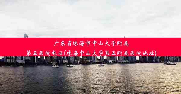 广东省珠海市中山大学附属第五医院电话(珠海中山大学第五附属医院地址)