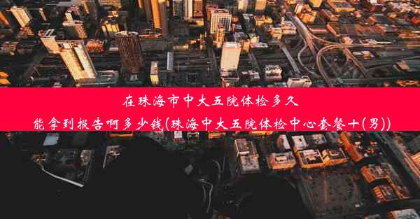 在珠海市中大五院体检多久能拿到报告啊多少钱(珠海中大五院体检中心套餐十(男))