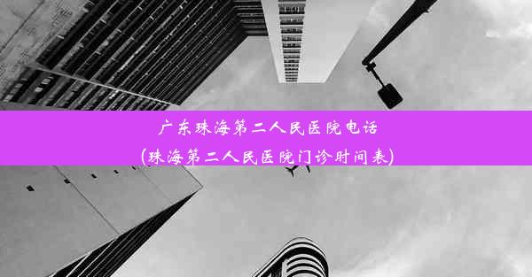 广东珠海第二人民医院电话(珠海第二人民医院门诊时间表)