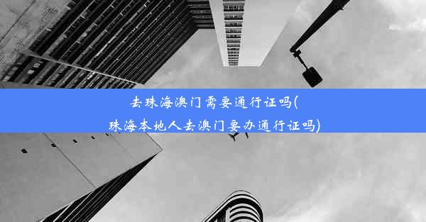 去珠海澳门需要通行证吗(珠海本地人去澳门要办通行证吗)