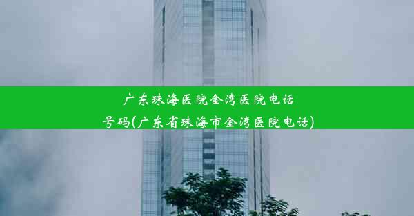 广东珠海医院金湾医院电话号码(广东省珠海市金湾医院电话)