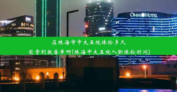 在珠海市中大五院体检多久能拿到报告单啊(珠海中大五院入职体检时间)