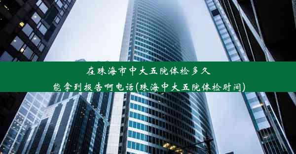 在珠海市中大五院体检多久能拿到报告啊电话(珠海中大五院体检时间)