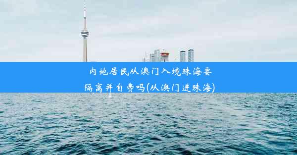 内地居民从澳门入境珠海要隔离并自费吗(从澳门进珠海)