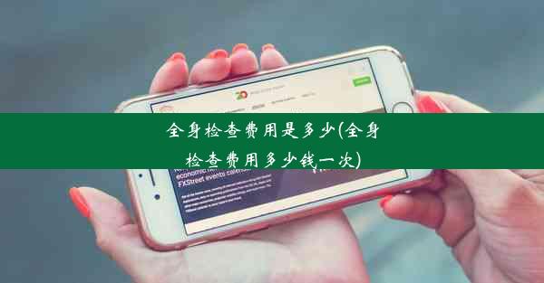 全身检查费用是多少(全身检查费用多少钱一次)