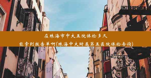 在珠海市中大五院体检多久能拿到报告单啊(珠海中大附属第五医院体检查询)