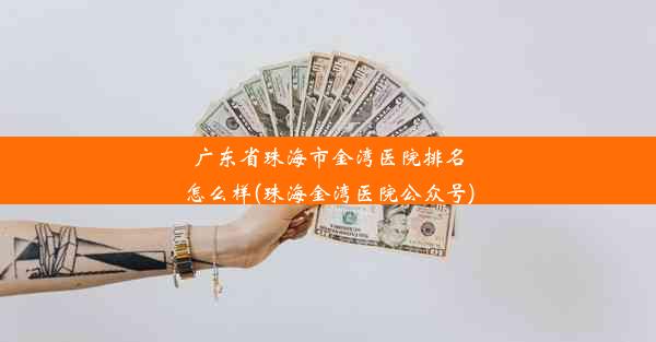 广东省珠海市金湾医院排名怎么样(珠海金湾医院公众号)