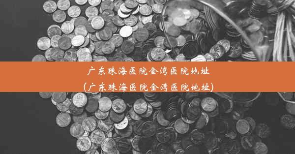 广东珠海医院金湾医院地址(广东珠海医院金湾医院地址)