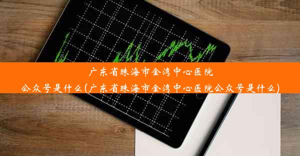 广东省珠海市金湾中心医院公众号是什么(广东省珠海市金湾中心医院公众号是什么)