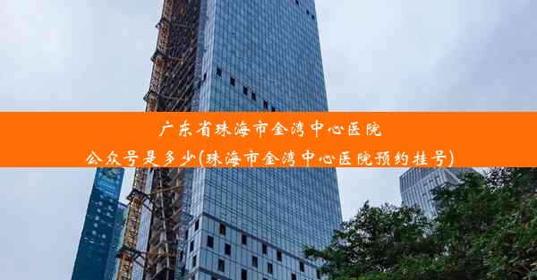 广东省珠海市金湾中心医院公众号是多少(珠海市金湾中心医院预约挂号)