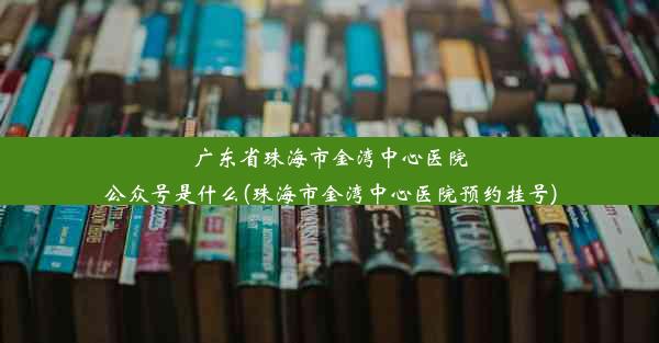 广东省珠海市金湾中心医院公众号是什么(珠海市金湾中心医院预约挂号)