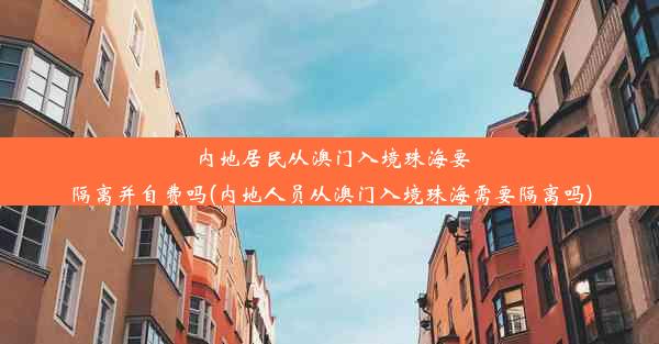 内地居民从澳门入境珠海要隔离并自费吗(内地人员从澳门入境珠海需要隔离吗)